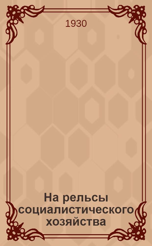 ... На рельсы социалистического хозяйства : Доклад т. Степанова об итогах и перспективах развития сельского хоз-ва Округа : Резолюция Окрпартконференции по докладу т. Степанова