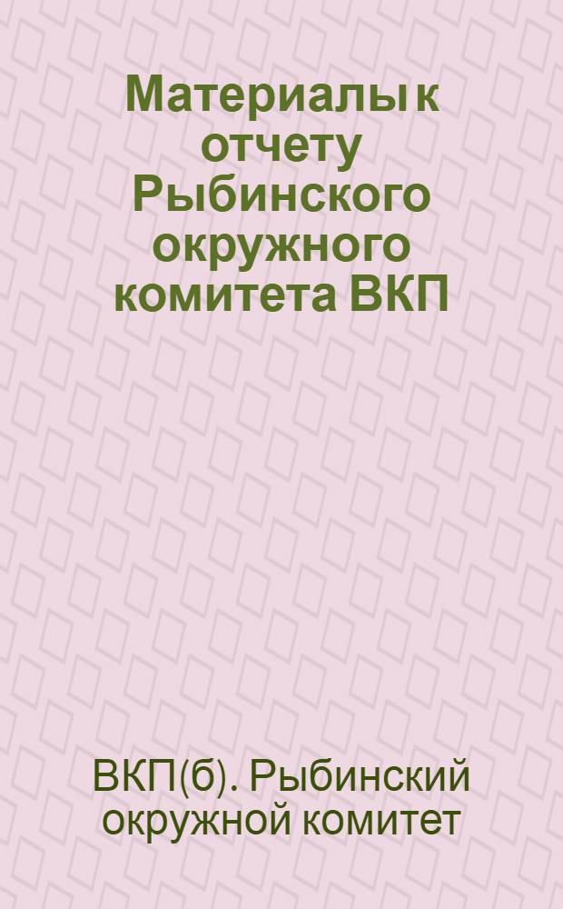 Материалы к отчету Рыбинского окружного комитета ВКП(б) за период работы с 1-й по 2-ю окрпартконференцию. Июль-май 1929-30 г.