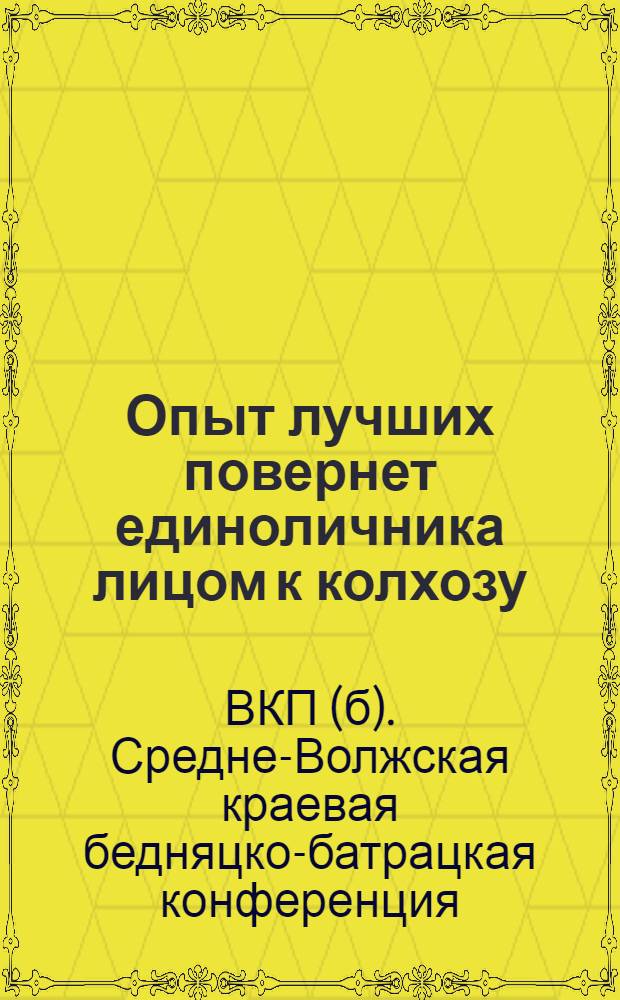 Опыт лучших повернет единоличника лицом к колхозу : Доклады Крайзу - т. Ковалева и Крайколхозсоюза - т. Тамбовцева на Бедняцко-батрацкой конференции 20-21 сент. 1930 и резолюция по докладам