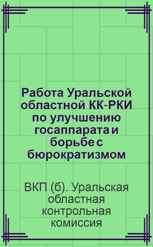 ... Работа Уральской областной КК-РКИ по улучшению госаппарата и борьбе с бюрократизмом : (Отчет о работе за период с IХ облпартконференции)