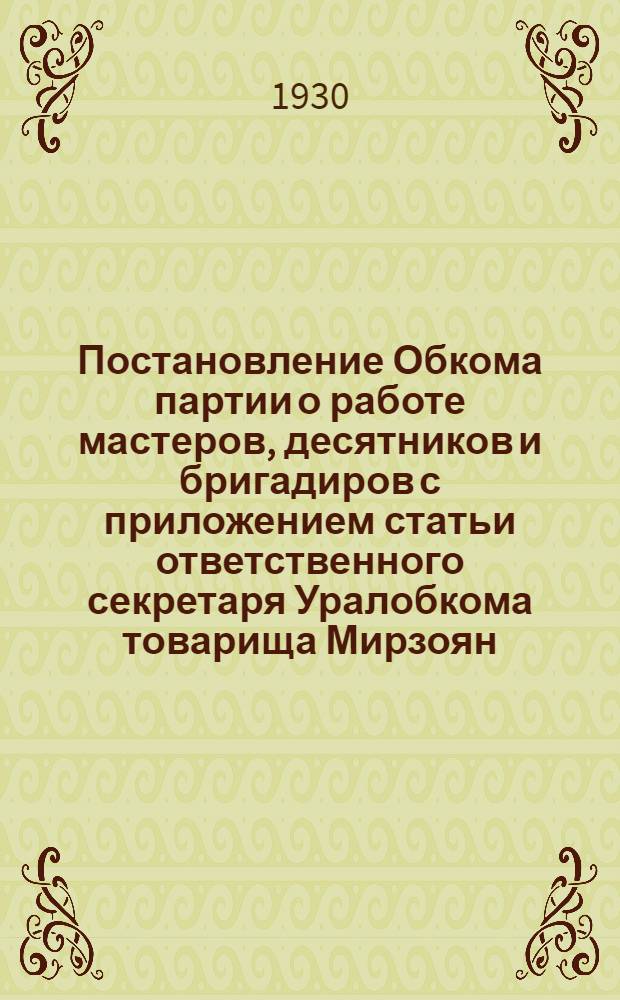 ... Постановление Обкома партии о работе мастеров, десятников и бригадиров с приложением статьи ответственного секретаря Уралобкома товарища Мирзоян