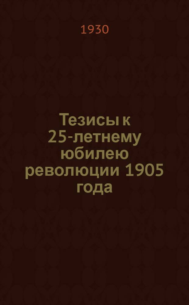 ... Тезисы к 25-летнему юбилею революции 1905 года : (Материалы для докладчиков и рабочих агитаторов)