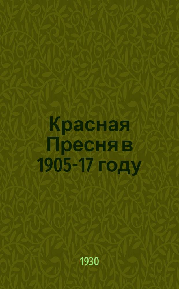 Красная Пресня в 1905-17 году : Сборник воспоминаний дружинников Красной Пресни 1905 г. и красногвардейцев 1917 г