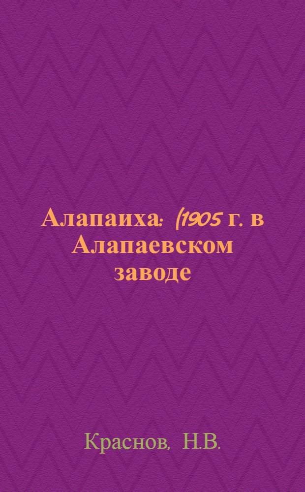 ... Алапаиха : (1905 г. в Алапаевском заводе)