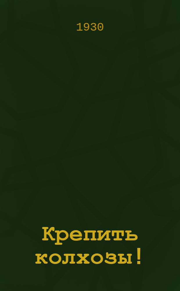 Крепить колхозы! : Сборник