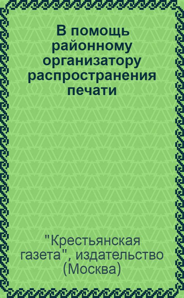 ... В помощь районному организатору распространения печати