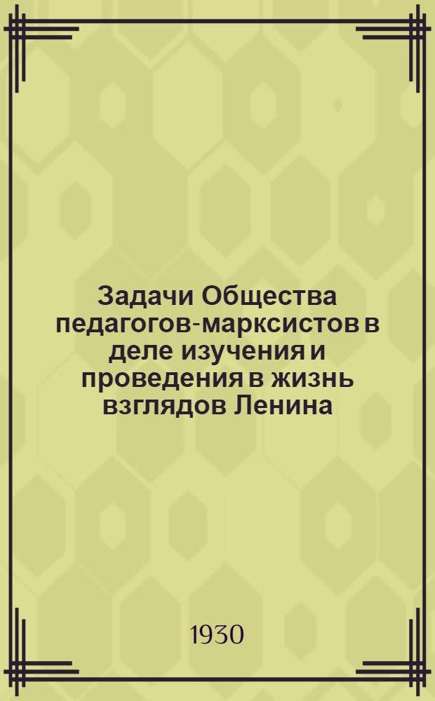 ... Задачи Общества педагогов-марксистов в деле изучения и проведения в жизнь взглядов Ленина, Маркса и Энгельса по вопросам культуры и просвещения