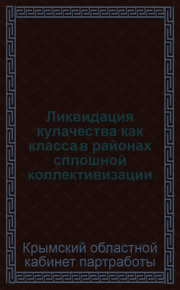 ... Ликвидация кулачества как класса в районах сплошной коллективизации : (Сборник)