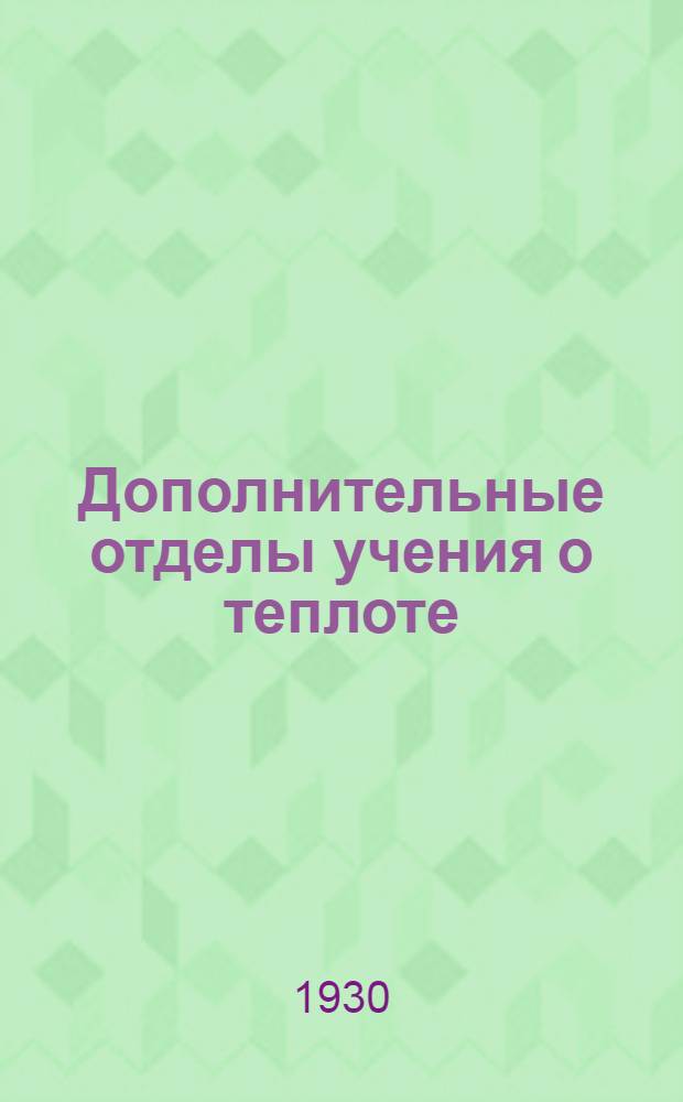 ... Дополнительные отделы учения о теплоте : Конспект лекций, читанных по физике на курсах техников теплосиловых станций