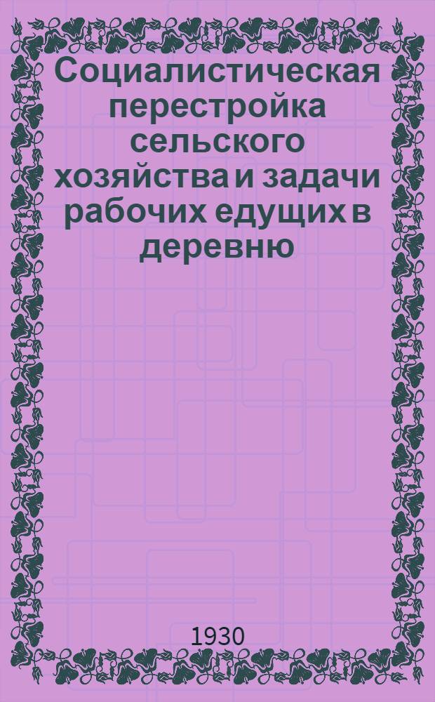 ... Социалистическая перестройка сельского хозяйства и задачи рабочих едущих в деревню : (Речь на собрании рабочих-добровольцев ЦГР едущих в колхозы, 21 дек. 1929 г.)