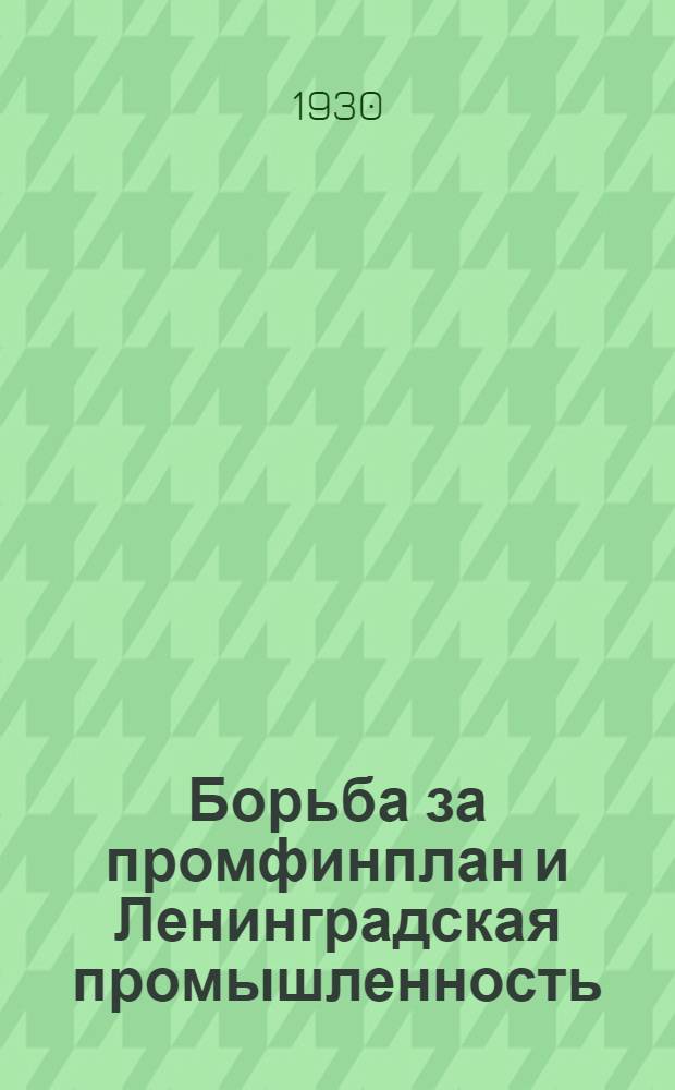 ... Борьба за промфинплан и Ленинградская промышленность : Доклад на собрании Ленингр. актива 12 февр. 1930 года