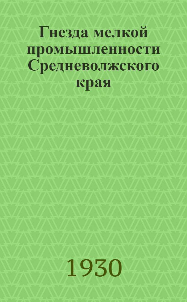 ... Гнезда мелкой промышленности Средневолжского края : Данные всесоюзной переписи 1929-30 г. : (Составлены Статсектором Ср.-Волж. крайплана)
