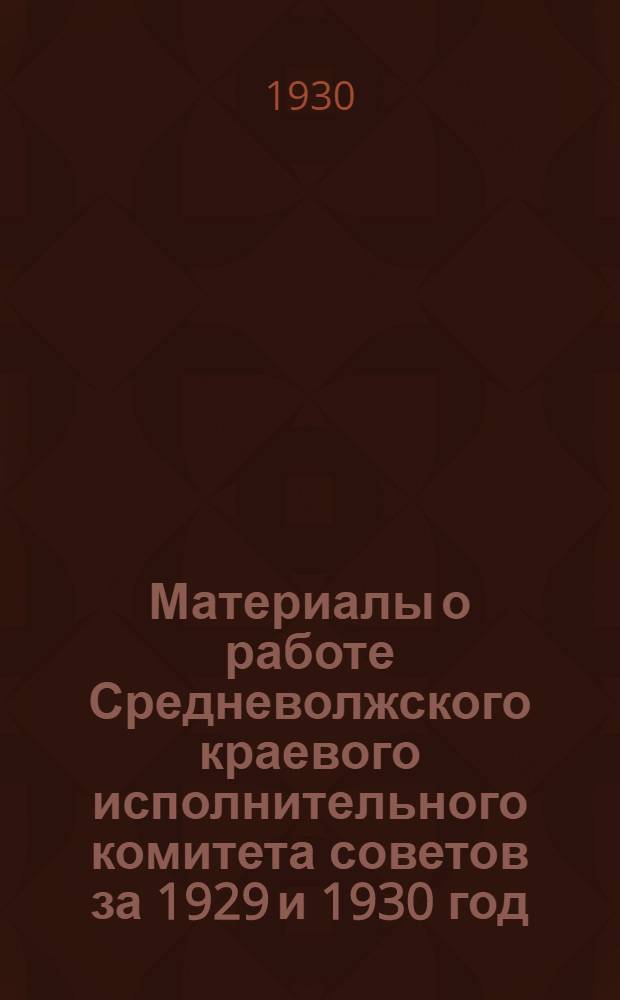 ... Материалы о работе Средневолжского краевого исполнительного комитета советов за 1929 и 1930 год