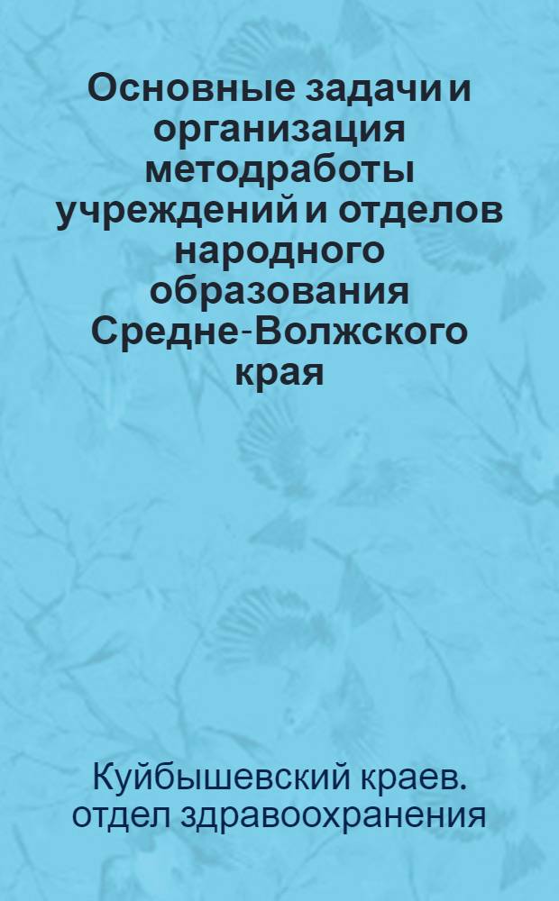 ... Основные задачи и организация методработы учреждений [и] отделов народного образования Средне-Волжского края : (По материалам Краев. метод. конференции)