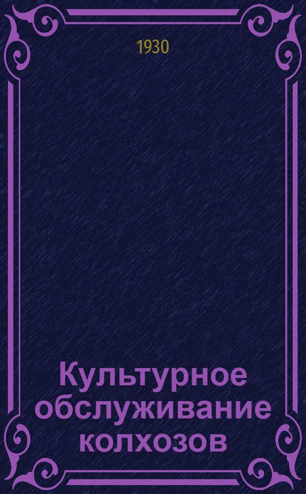 Культурное обслуживание колхозов : Сборник статей Н. К. Крупской, В. Н. Шульгина, Ев. Зайцева...и др.