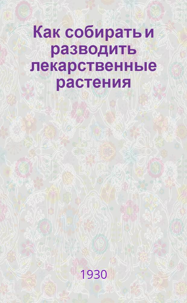 ... Как собирать и разводить лекарственные растения : С 25 рис