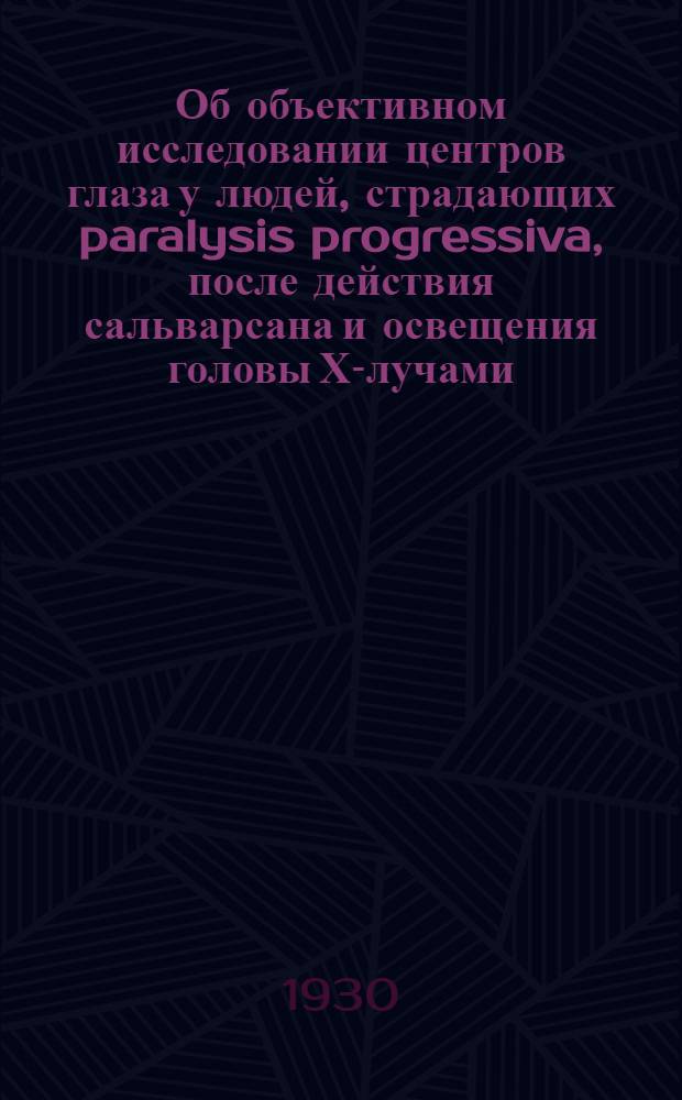 Об объективном исследовании центров глаза у людей, страдающих paralysis progressiva, после действия сальварсана и освещения головы Х-лучами : (Доложено в ОФМ 25.V.1930) : (Отт. из: Доклады Академии наук СССР. Серия А. 1930. Стр. 443-444)