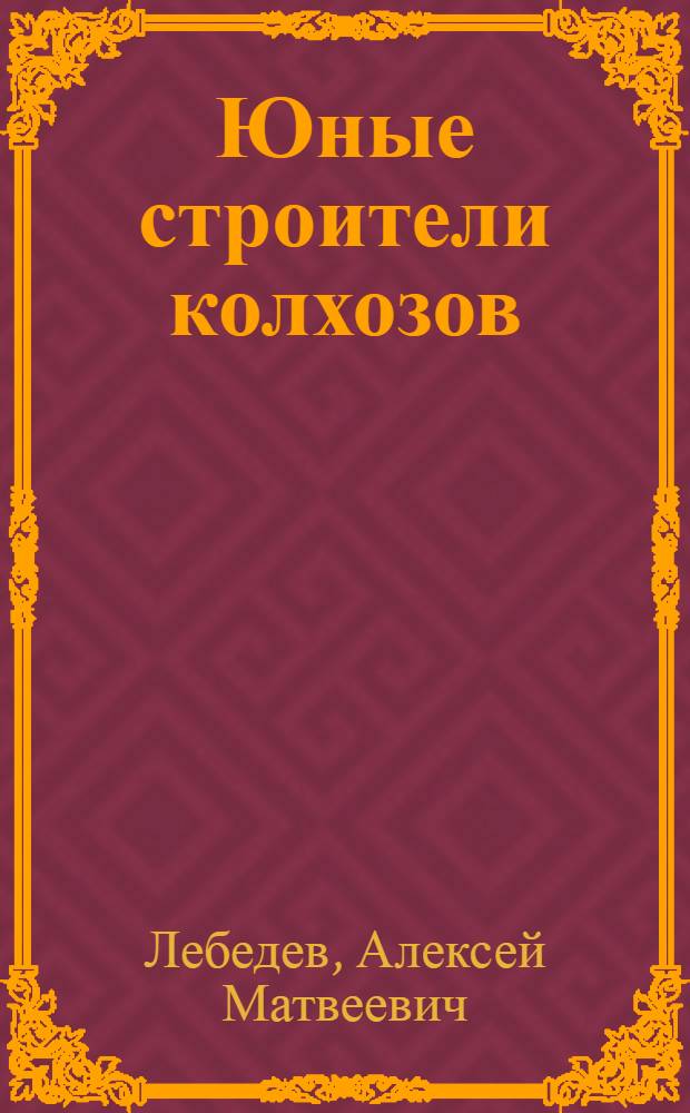 ... Юные строители колхозов : С 33 рис