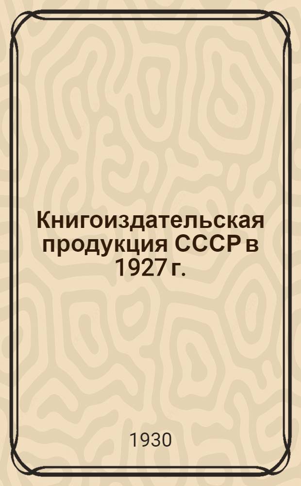 Книгоиздательская продукция СССР в 1927 г.