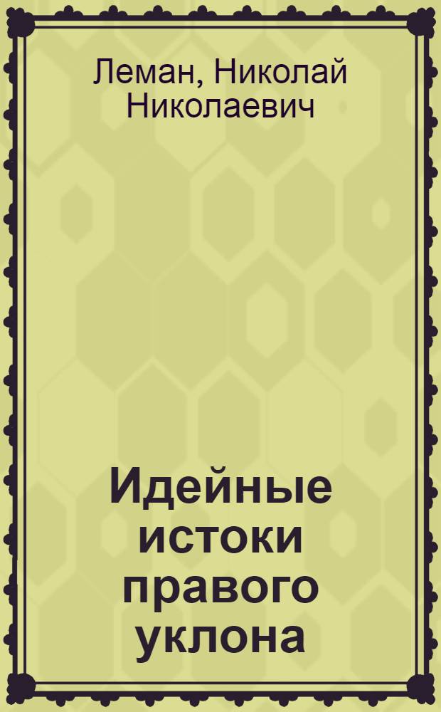 ... Идейные истоки правого уклона : Об ошибках и уклонах тов. Бухарина