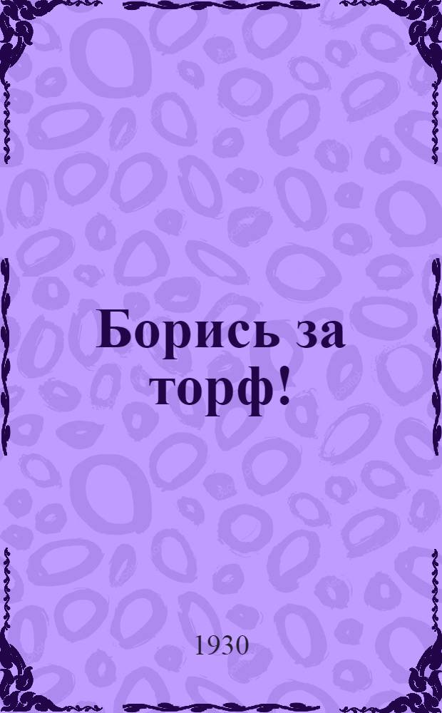 Борись за торф! : Памятка торфо-рабочего о производ. программе по добыче торфа в сезон 1930 г