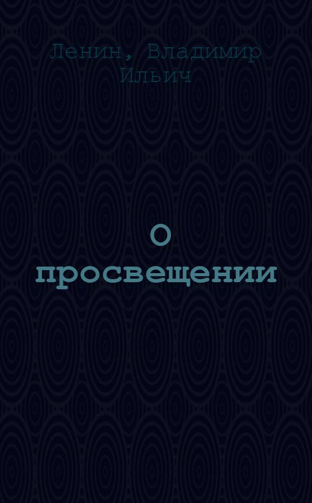 ... О просвещении : Текст составлен из подлинных слов Ленина : Вставлены только заголовки. М. Голубева