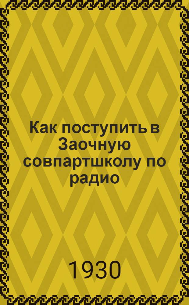 ... Как поступить в Заочную совпартшколу по радио