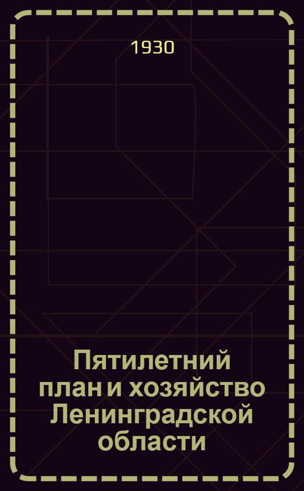 ... Пятилетний план и хозяйство Ленинградской области : Составлено по материалам Госплана СССР и Ленингр. облплана