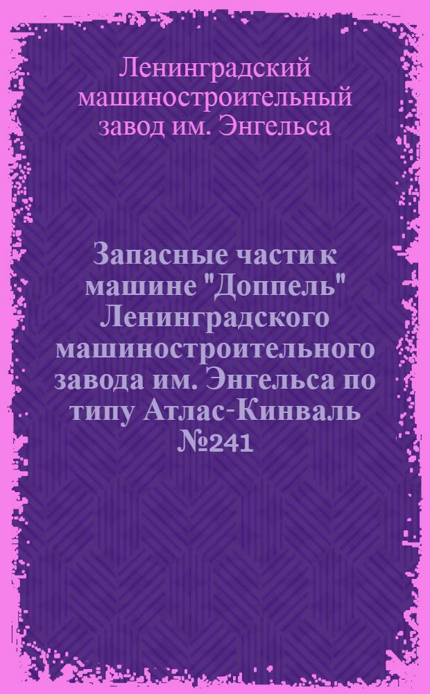 ... Запасные части к машине "Доппель" Ленинградского машиностроительного завода им. Энгельса по типу Атлас-Кинваль № 241