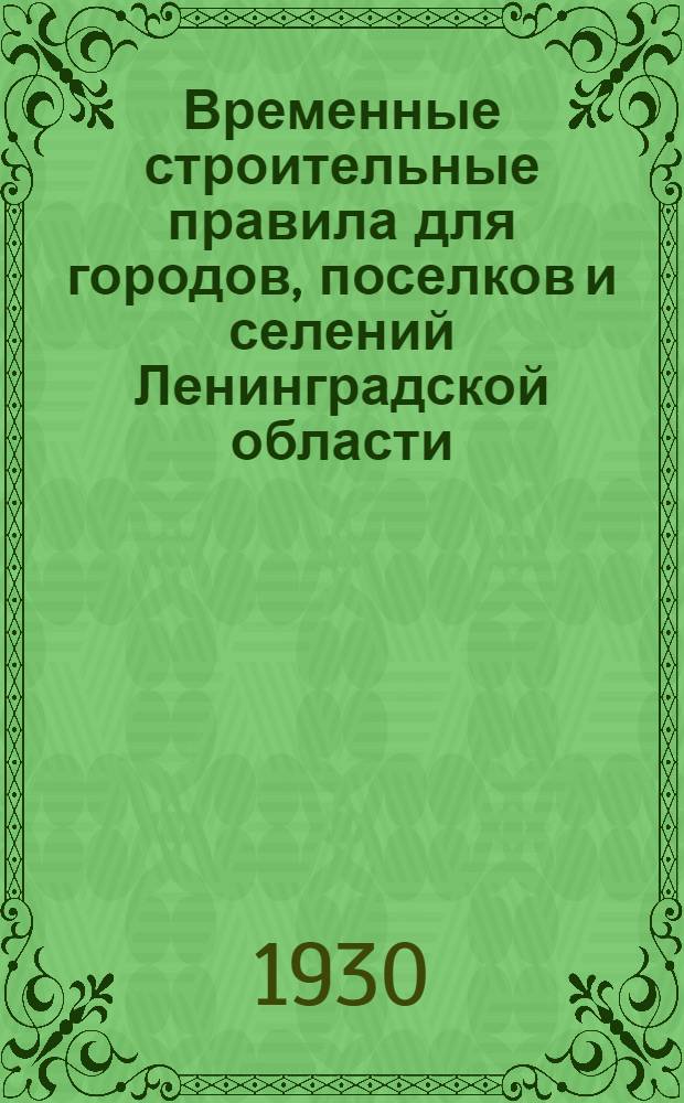 ... Временные строительные правила для городов, поселков и селений Ленинградской области : Прил. к обязательным постановлениям Ленингр. облисполкома
