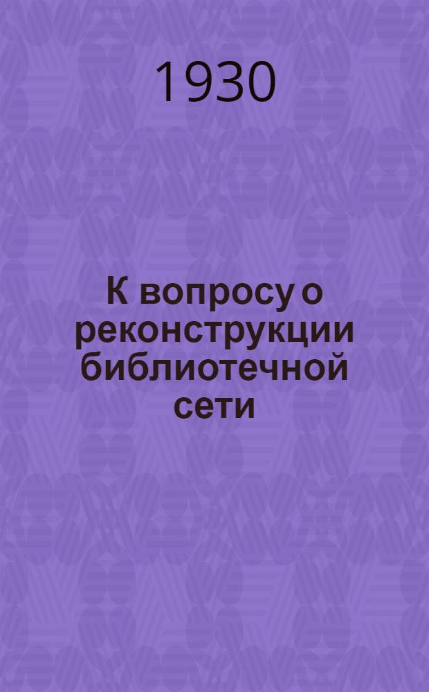 К вопросу о реконструкции библиотечной сети : Материалы для обсуждения