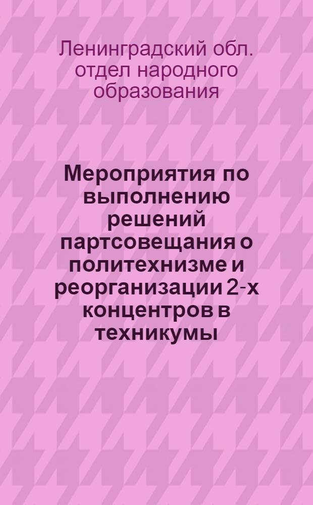 ... Мероприятия по выполнению решений партсовещания о политехнизме и реорганизации 2-х концентров в техникумы