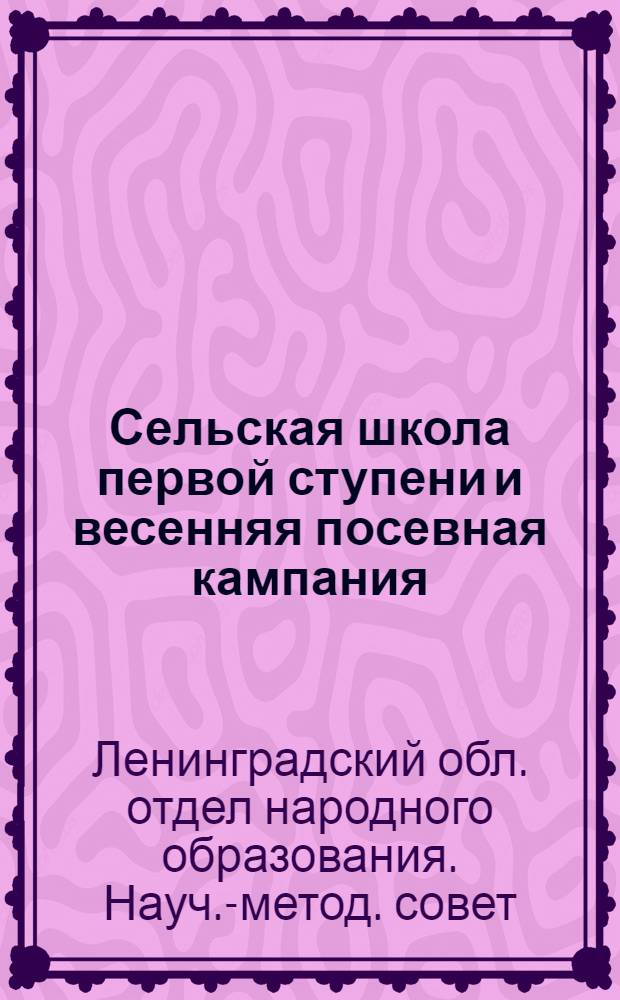 ... Сельская школа первой ступени и весенняя посевная кампания : Инструктивное письмо