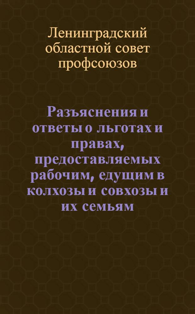 ... Разъяснения и ответы о льготах и правах, предоставляемых рабочим, едущим в колхозы и совхозы и их семьям
