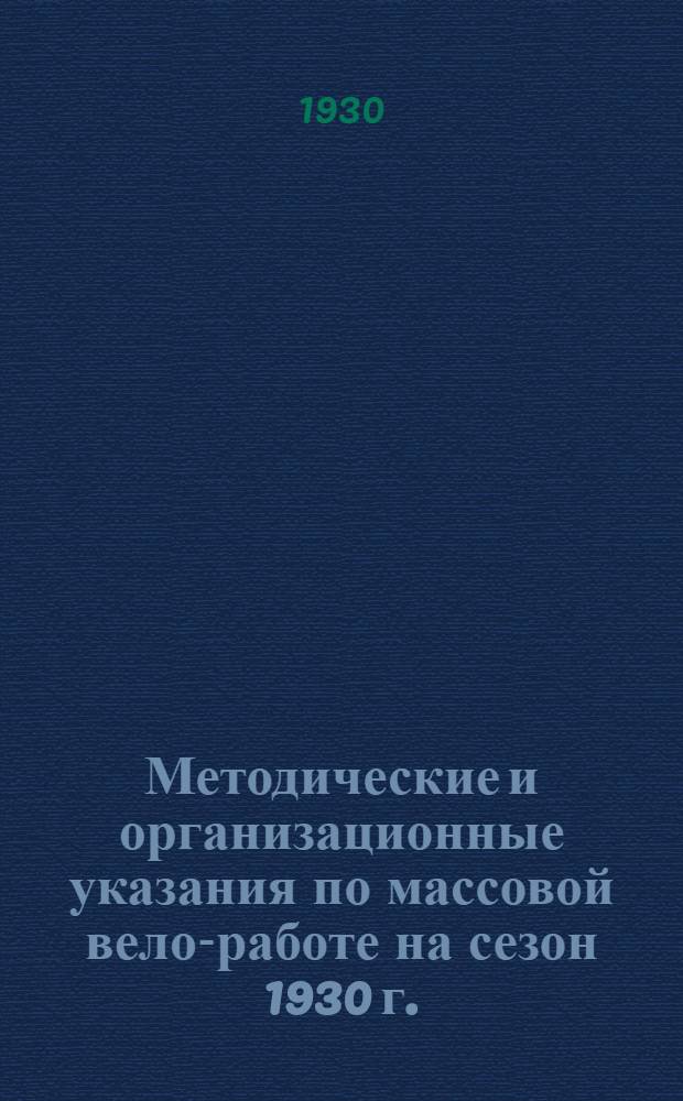 ... Методические и организационные указания по массовой вело-работе на сезон 1930 г.
