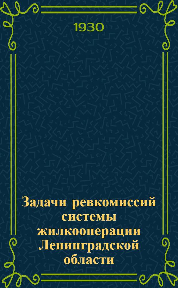 ... Задачи ревкомиссий системы жилкооперации Ленинградской области : (Резолюции Областного слета ревкомиссий от 5/XI-30 г.)
