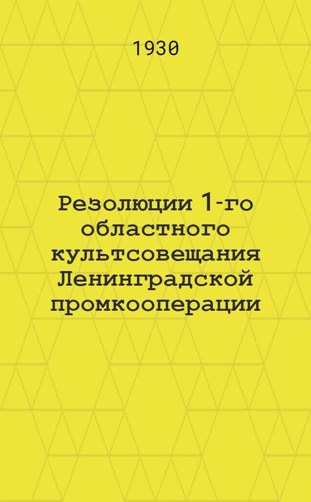 ... Резолюции 1-го областного культсовещания Ленинградской промкооперации