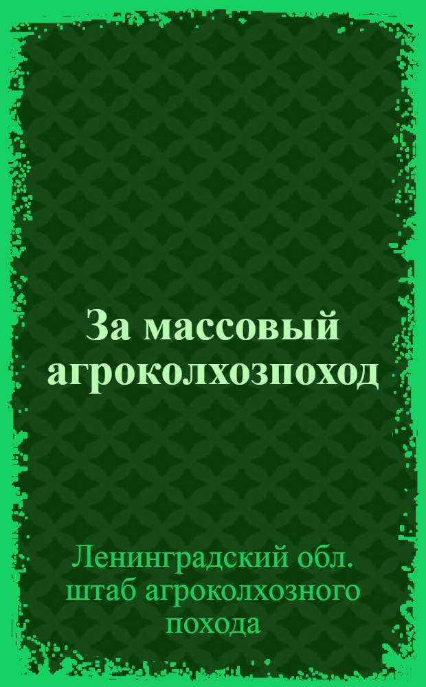 За массовый агроколхозпоход : (Задачи и орг-ция массового похода за агроколхозными знаниями в Ленингр. области на 1930-1931 г.) : Пособие для агроколхозармейцев, ячеек содействия агроколхозпоходу и всех культ. работников в деревне : С 14 диагр