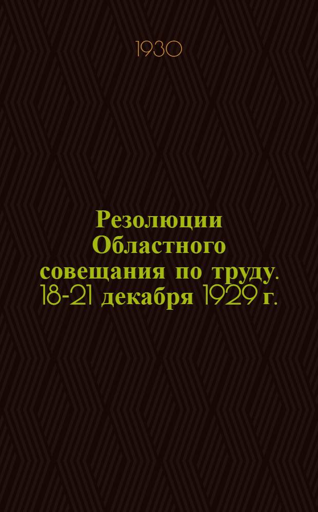 ... Резолюции Областного совещания по труду. 18-21 декабря 1929 г.