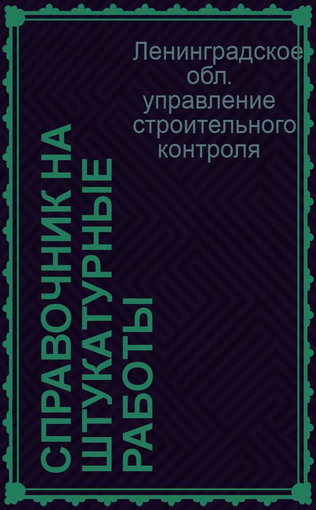 ... Справочник на штукатурные работы : Нормы: производственные дневной выработки рабочих и сметные расхода рабсилы и материалов : Составлен: на основании хронометражных данных Свода производственных строит. норм Комиссии по строительству при С.Т.О. и др