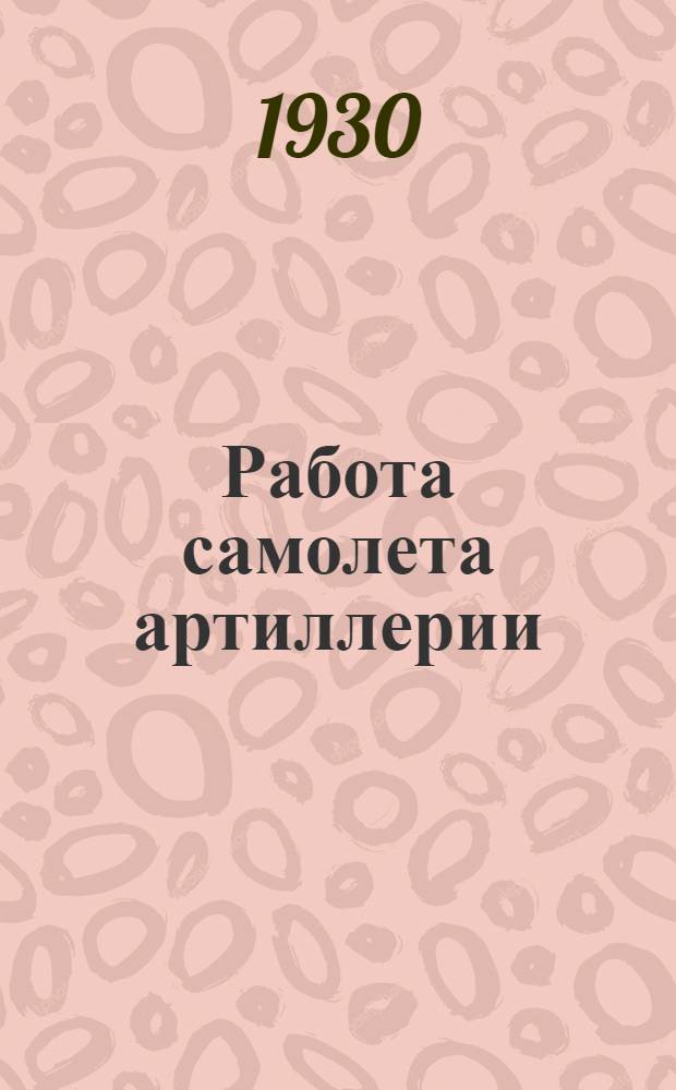 ... Работа самолета артиллерии : Руководство для летчиков-наблюдателей
