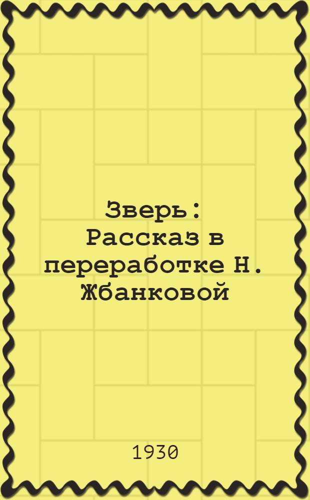 ... Зверь : Рассказ в переработке Н. Жбанковой