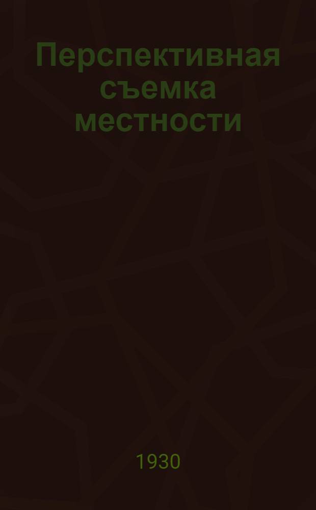 ... Перспективная съемка местности : Для геологов, землемеров, изыскателей и топоразведчиков