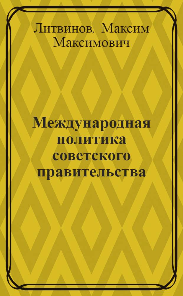 Международная политика советского правительства : Доклад временно исполняющего обязанности наркома иностранных дел М.М. Литвинова на 2 сессии ЦИК СССР 5 созыва, иллюстрированный худ. Дени