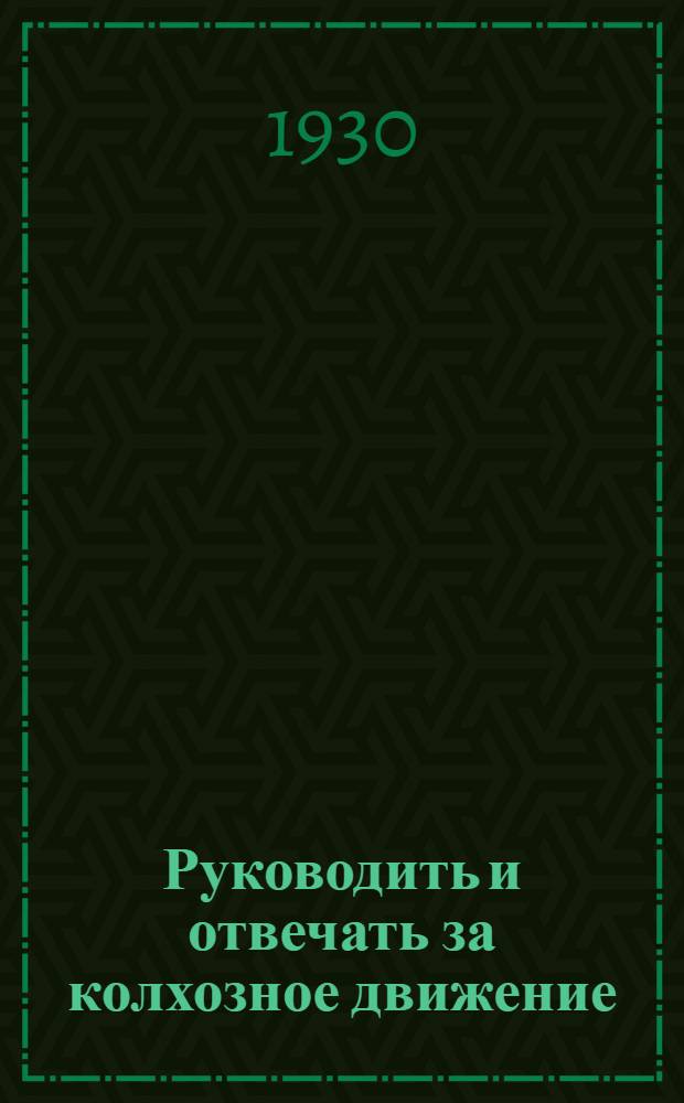 ... Руководить и отвечать за колхозное движение : Сельские советы на новом этапе развернутого социалист. наступления по всему фронту