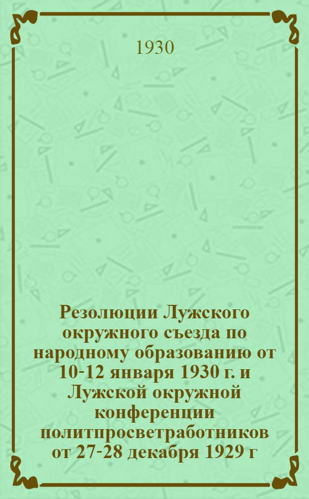 Резолюции Лужского окружного съезда по народному образованию от 10-12 января 1930 г. и Лужской окружной конференции политпросветработников от 27-28 декабря 1929 г.