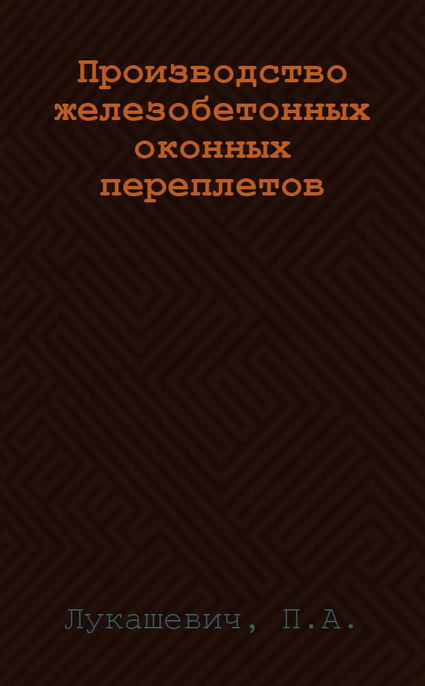 ... Производство железобетонных оконных переплетов : С 35 рис