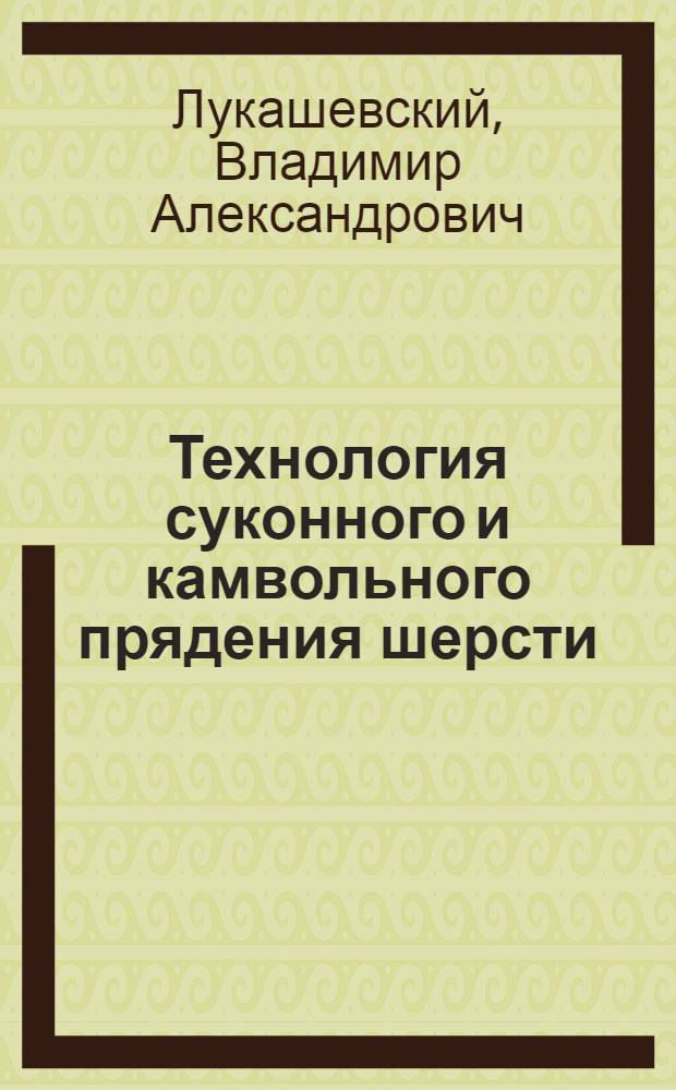 ... Технология суконного и камвольного прядения шерсти : Аппаратное, гребенное и полугребенное прядение шерсти