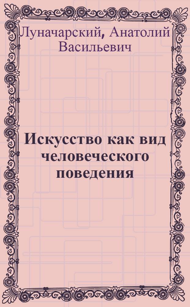 ... Искусство как вид человеческого поведения : Стенограмма доклада на Съезде по изуч. поведения человека. Янв. 1930 г
