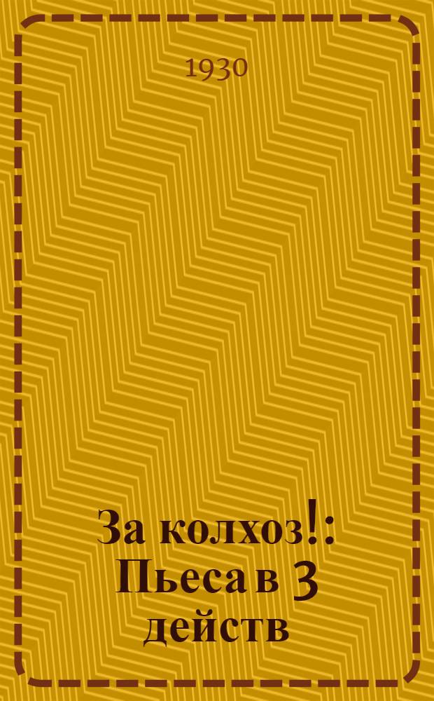 ... За колхоз! : Пьеса в 3 действ